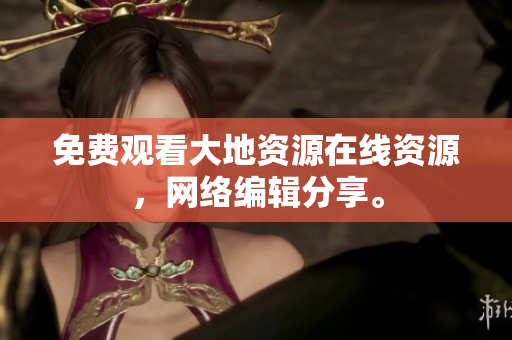 免费观看大地资源在线资源，网络编辑分享。