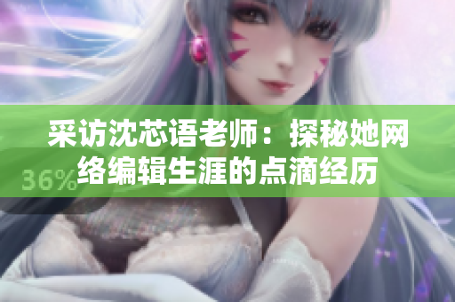 采访沈芯语老师：探秘她网络编辑生涯的点滴经历