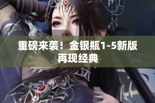 重磅来袭！金银瓶1-5新版再现经典