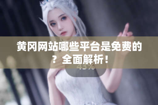 黄冈网站哪些平台是免费的？全面解析！