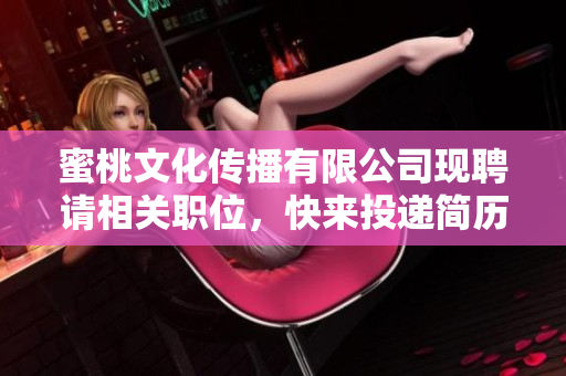 蜜桃文化传播有限公司现聘请相关职位，快来投递简历！
