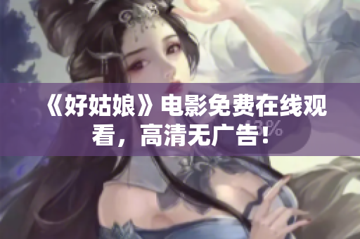 《好姑娘》电影免费在线观看，高清无广告！