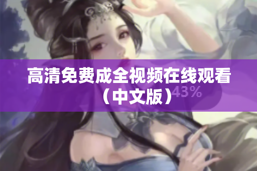 高清免费成全视频在线观看（中文版）