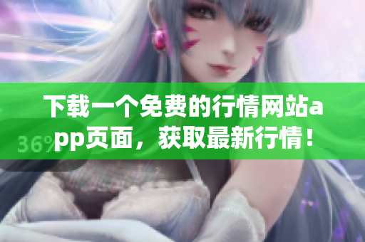 下载一个免费的行情网站app页面，获取最新行情！