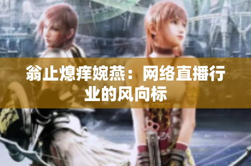 翁止熄痒婉燕：网络直播行业的风向标