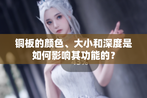 铜板的颜色、大小和深度是如何影响其功能的？