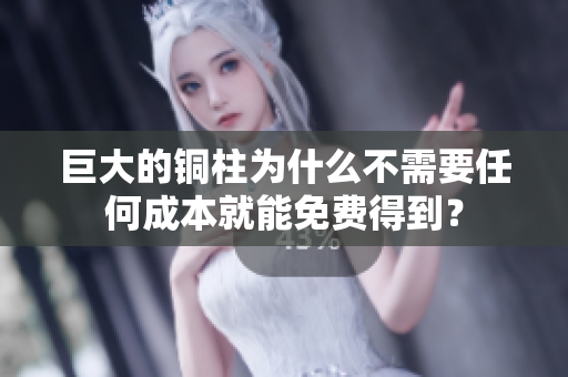 巨大的铜柱为什么不需要任何成本就能免费得到？