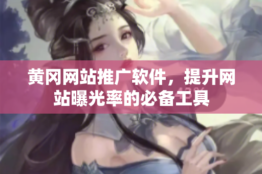 黄冈网站推广软件，提升网站曝光率的必备工具