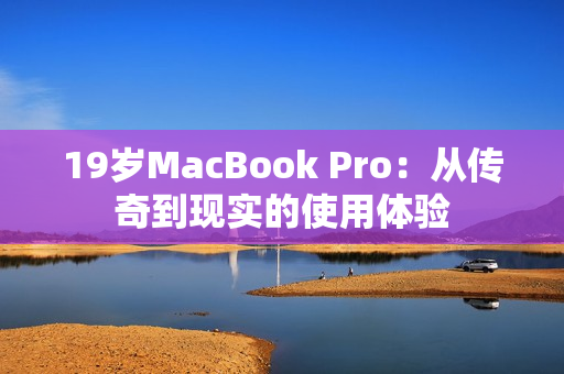 19岁MacBook Pro：从传奇到现实的使用体验