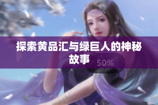 探索黄品汇与绿巨人的神秘故事
