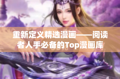 重新定义精选漫画——阅读者人手必备的Top漫画库