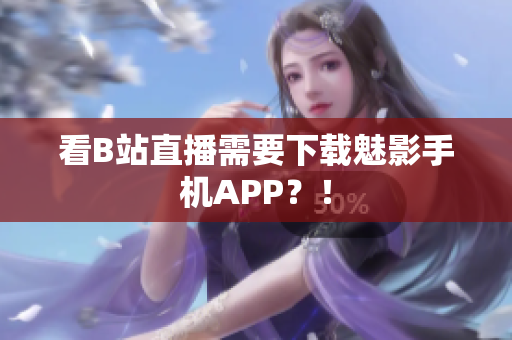 看B站直播需要下载魅影手机APP？！