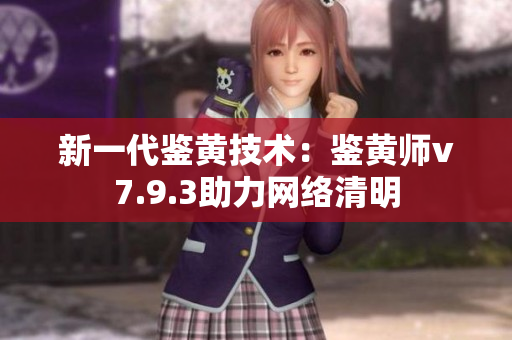 新一代鉴黄技术：鉴黄师v7.9.3助力网络清明