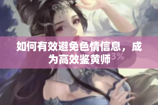 如何有效避免色情信息，成为高效鉴黄师