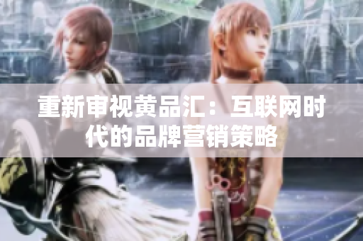 重新审视黄品汇：互联网时代的品牌营销策略