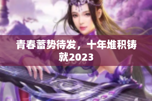 青春蓄势待发，十年堆积铸就2023