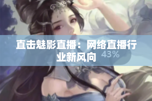 直击魅影直播：网络直播行业新风向