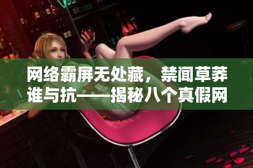 网络霸屏无处藏，禁闻草莽谁与抗——揭秘八个真假网络热词