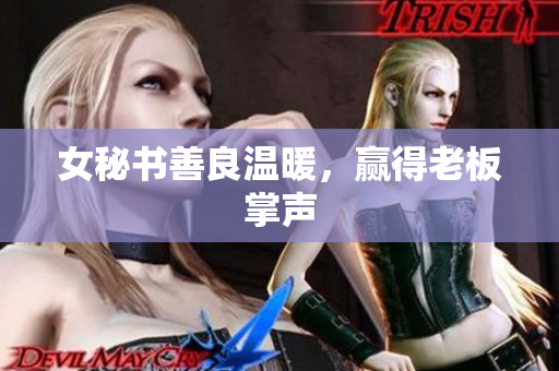 女秘书善良温暖，赢得老板掌声