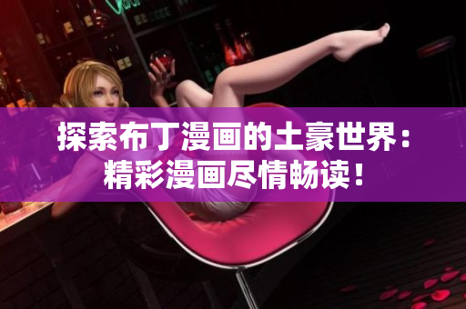 探索布丁漫画的土豪世界：精彩漫画尽情畅读！