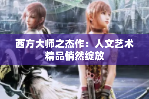 西方大师之杰作：人文艺术精品悄然绽放