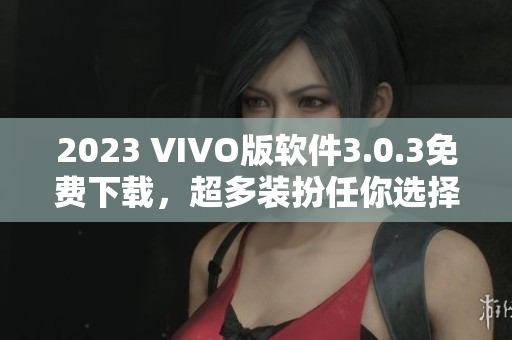 2023 VIVO版软件3.0.3免费下载，超多装扮任你选择！