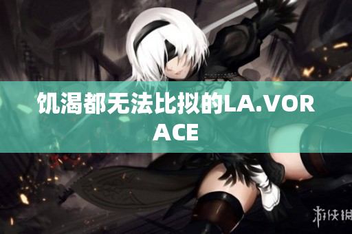 饥渴都无法比拟的LA.VORACE