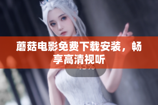 蘑菇电影免费下载安装，畅享高清视听