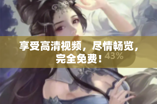 享受高清视频，尽情畅览，完全免费！