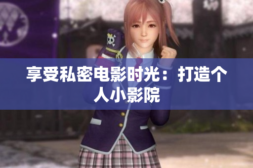 享受私密电影时光：打造个人小影院