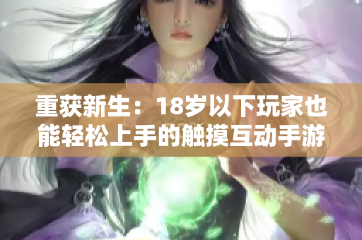 重获新生：18岁以下玩家也能轻松上手的触摸互动手游