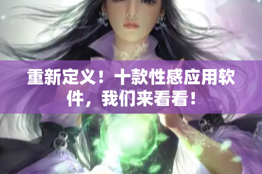 重新定义！十款性感应用软件，我们来看看！