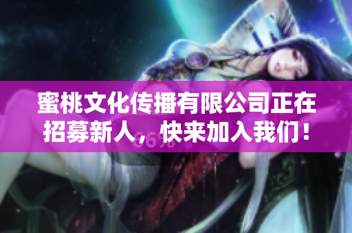 蜜桃文化传播有限公司正在招募新人，快来加入我们！