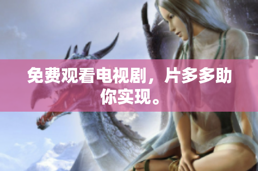 免费观看电视剧，片多多助你实现。
