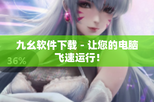 九幺软件下载 - 让您的电脑飞速运行！