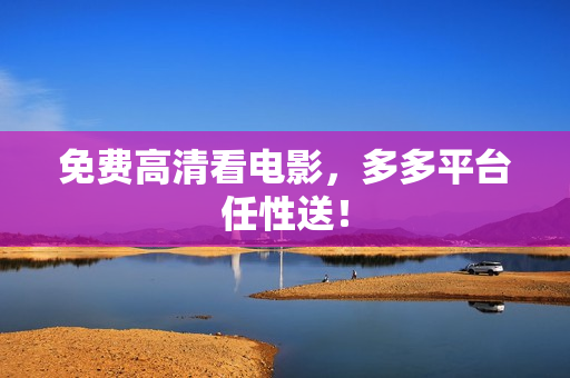 免费高清看电影，多多平台任性送！
