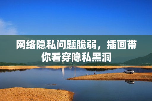 网络隐私问题脆弱，插画带你看穿隐私黑洞