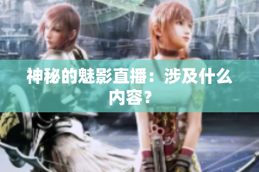 神秘的魅影直播：涉及什么内容？