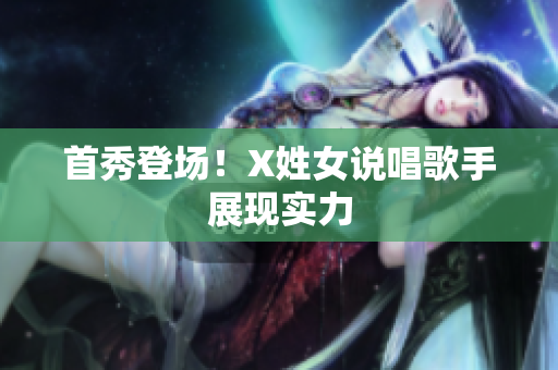 首秀登场！X姓女说唱歌手展现实力