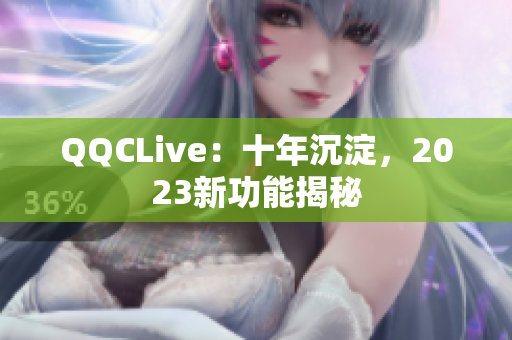 QQCLive：十年沉淀，2023新功能揭秘