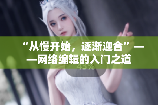 “从慢开始，逐渐迎合”——网络编辑的入门之道