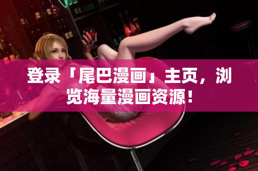 登录「尾巴漫画」主页，浏览海量漫画资源！