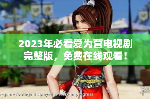2023年必看爱为营电视剧完整版，免费在线观看！