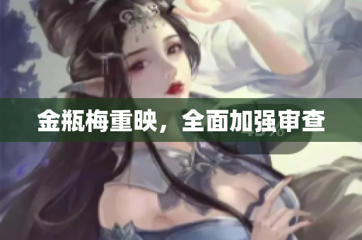 金瓶梅重映，全面加强审查