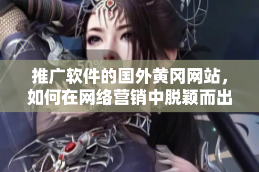 推广软件的国外黄冈网站，如何在网络营销中脱颖而出？