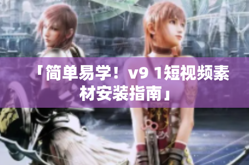 「简单易学！v9 1短视频素材安装指南」