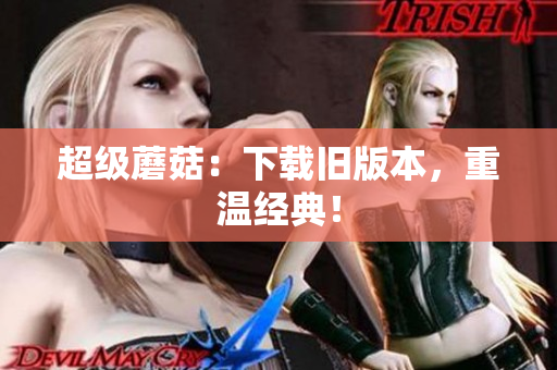 超级蘑菇：下载旧版本，重温经典！