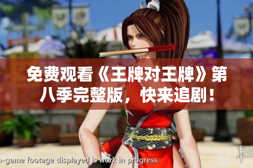 免费观看《王牌对王牌》第八季完整版，快来追剧！