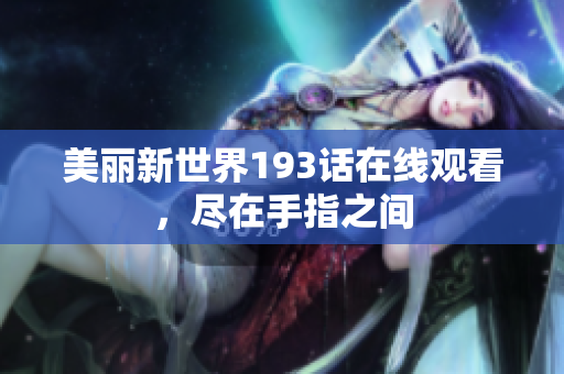 美丽新世界193话在线观看，尽在手指之间