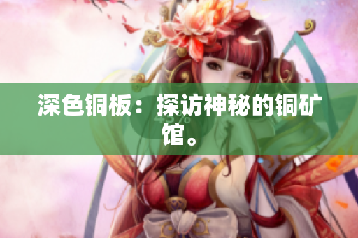 深色铜板：探访神秘的铜矿馆。